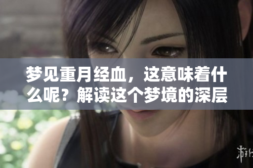 梦见重月经血，这意味着什么呢？解读这个梦境的深层含义。
