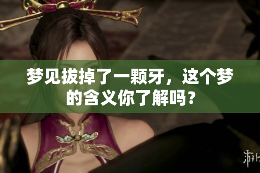 梦见拔掉了一颗牙，这个梦的含义你了解吗？