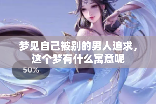 梦见自己被别的男人追求，这个梦有什么寓意呢