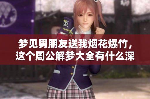 梦见男朋友送我烟花爆竹，这个周公解梦大全有什么深意呢