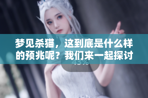梦见杀猫，这到底是什么样的预兆呢？我们来一起探讨一下。