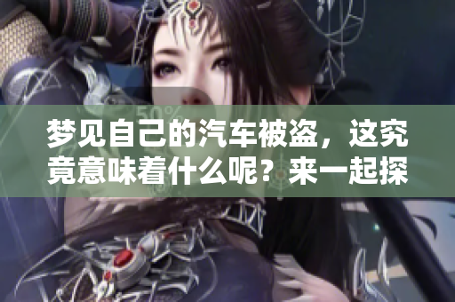 梦见自己的汽车被盗，这究竟意味着什么呢？来一起探讨一下。