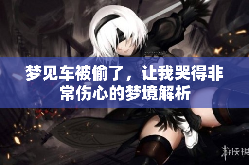 梦见车被偷了，让我哭得非常伤心的梦境解析