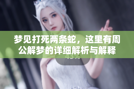 梦见打死两条蛇，这里有周公解梦的详细解析与解释