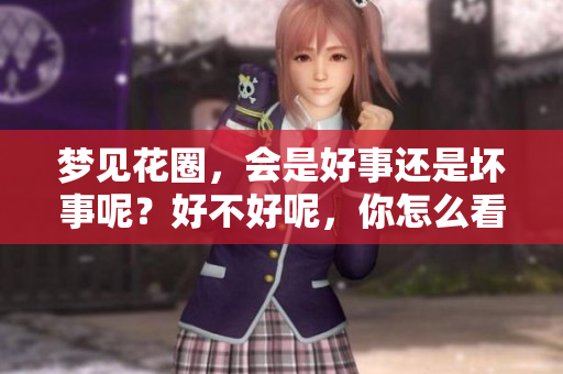 梦见花圈，会是好事还是坏事呢？好不好呢，你怎么看呢？