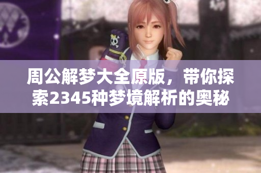 周公解梦大全原版，带你探索2345种梦境解析的奥秘与启示