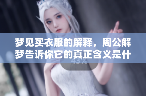 梦见买衣服的解释，周公解梦告诉你它的真正含义是什么