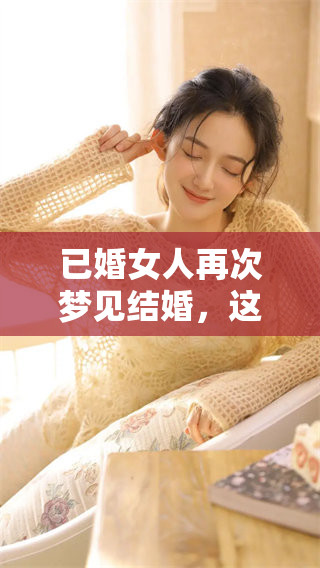 已婚女人再次梦见结婚，这究竟意味着什么呢