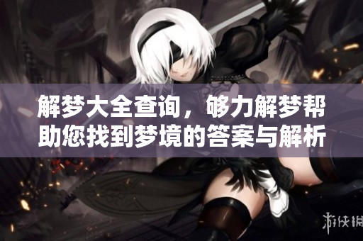 解梦大全查询，够力解梦帮助您找到梦境的答案与解析