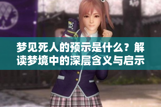 梦见死人的预示是什么？解读梦境中的深层含义与启示。