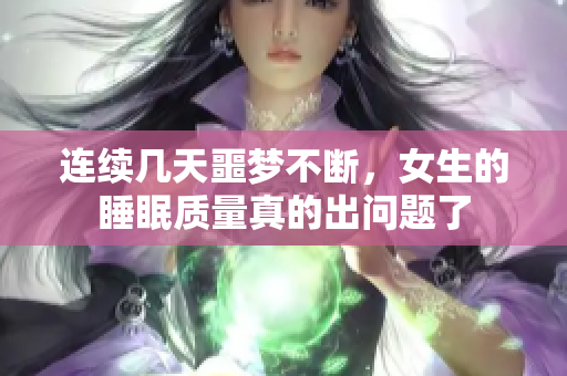 连续几天噩梦不断，女生的睡眠质量真的出问题了