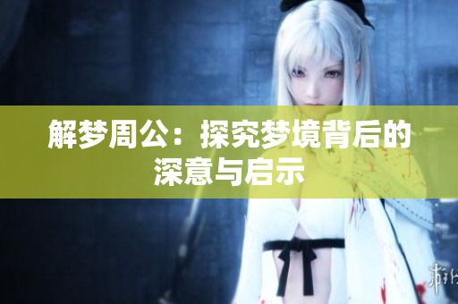 解梦周公：探究梦境背后的深意与启示
