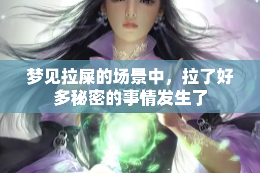 梦见拉屎的场景中，拉了好多秘密的事情发生了