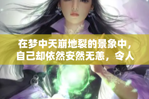 在梦中天崩地裂的景象中，自己却依然安然无恙，令人深思