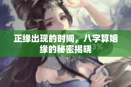 正缘出现的时间，八字算姻缘的秘密揭晓