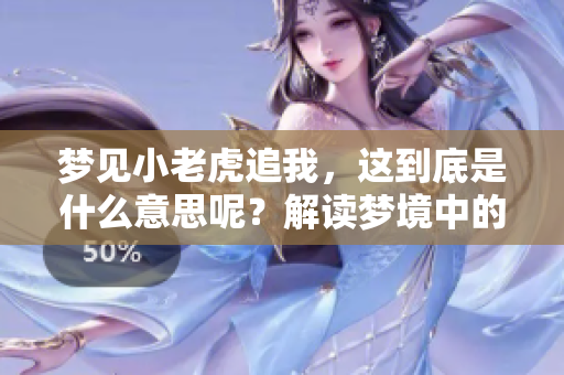 梦见小老虎追我，这到底是什么意思呢？解读梦境中的小老虎追逐情节。