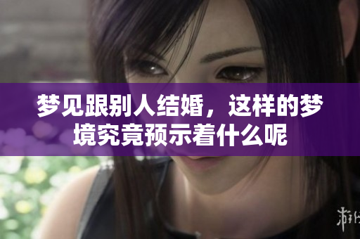 梦见跟别人结婚，这样的梦境究竟预示着什么呢