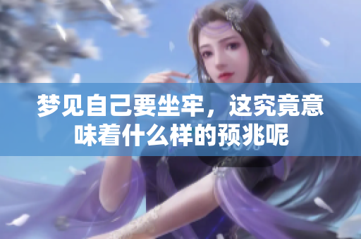 梦见自己要坐牢，这究竟意味着什么样的预兆呢
