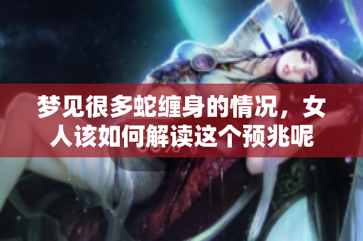 梦见很多蛇缠身的情况，女人该如何解读这个预兆呢
