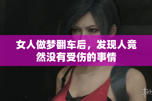 女人做梦翻车后，发现人竟然没有受伤的事情