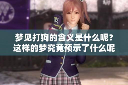 梦见打狗的含义是什么呢？这样的梦究竟预示了什么呢？