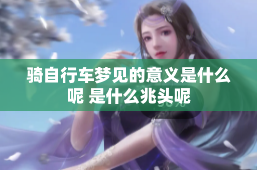 骑自行车梦见的意义是什么呢 是什么兆头呢
