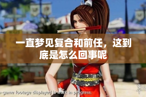 一直梦见复合和前任，这到底是怎么回事呢