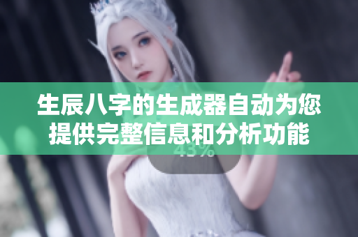 生辰八字的生成器自动为您提供完整信息和分析功能