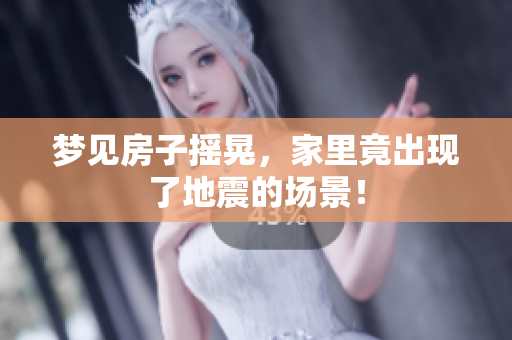 梦见房子摇晃，家里竟出现了地震的场景！