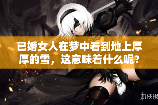 已婚女人在梦中看到地上厚厚的雪，这意味着什么呢？