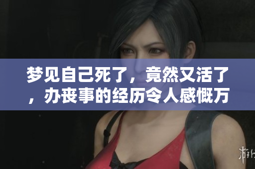 梦见自己死了，竟然又活了，办丧事的经历令人感慨万千