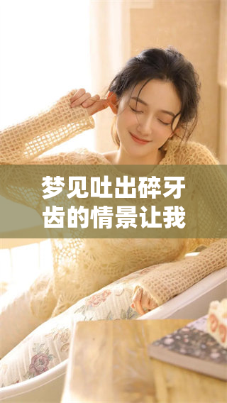 梦见吐出碎牙齿的情景让我感到不安，不停地重复这个梦让我倍感困扰