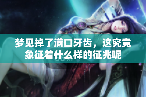 梦见掉了满口牙齿，这究竟象征着什么样的征兆呢