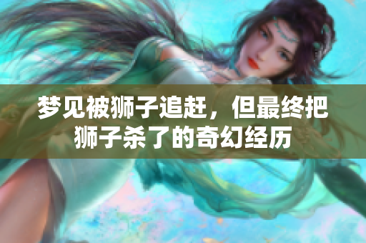 梦见被狮子追赶，但最终把狮子杀了的奇幻经历