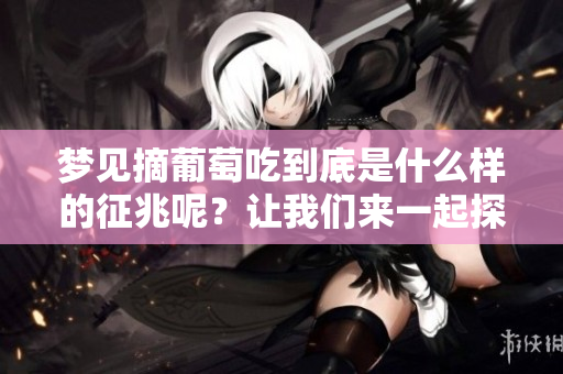 梦见摘葡萄吃到底是什么样的征兆呢？让我们来一起探讨一下这个问题。