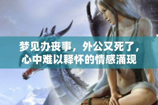 梦见办丧事，外公又死了，心中难以释怀的情感涌现