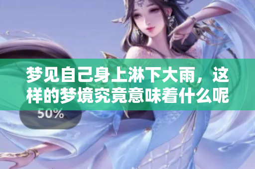 梦见自己身上淋下大雨，这样的梦境究竟意味着什么呢