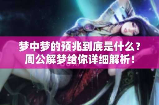 梦中梦的预兆到底是什么？周公解梦给你详细解析！