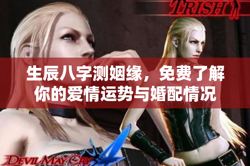 生辰八字测姻缘，免费了解你的爱情运势与婚配情况