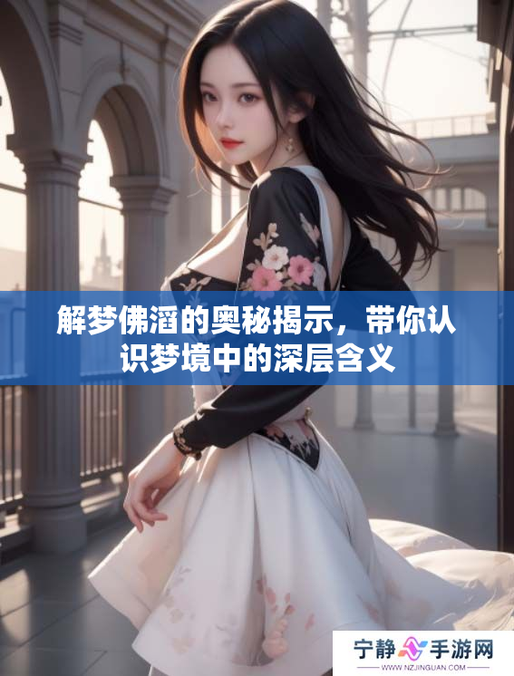 解梦佛滔的奥秘揭示，带你认识梦境中的深层含义