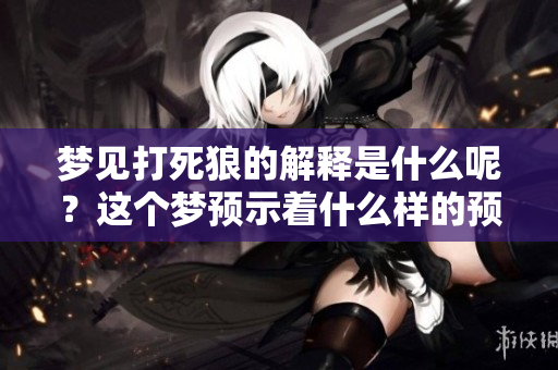 梦见打死狼的解释是什么呢？这个梦预示着什么样的预兆呢？