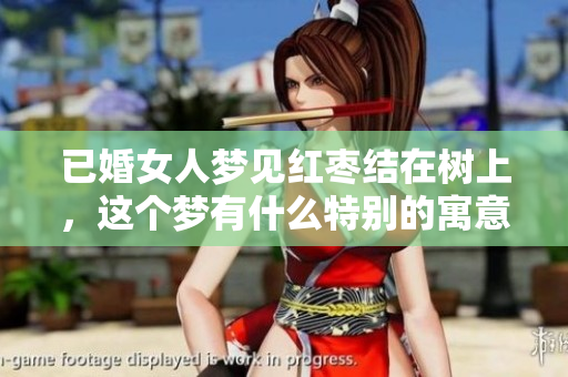 已婚女人梦见红枣结在树上，这个梦有什么特别的寓意吗