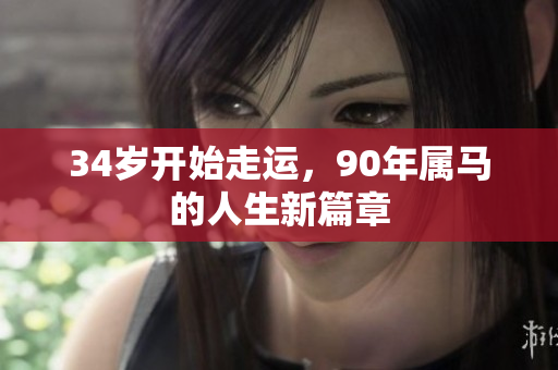 34岁开始走运，90年属马的人生新篇章