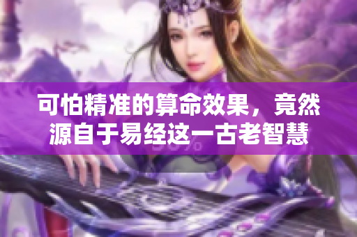 可怕精准的算命效果，竟然源自于易经这一古老智慧