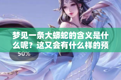 梦见一条大蟒蛇的含义是什么呢？这又会有什么样的预兆呢？