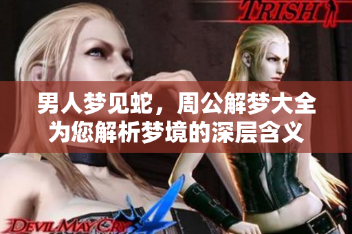 男人梦见蛇，周公解梦大全为您解析梦境的深层含义