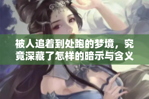 被人追着到处跑的梦境，究竟深藏了怎样的暗示与含义呢？