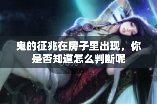 鬼的征兆在房子里出现，你是否知道怎么判断呢