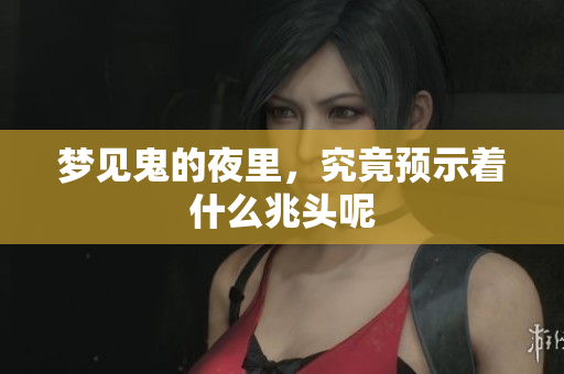 梦见鬼的夜里，究竟预示着什么兆头呢