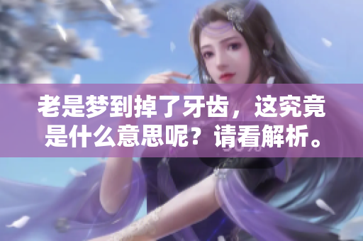 老是梦到掉了牙齿，这究竟是什么意思呢？请看解析。